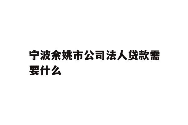 宁波余姚市公司法人贷款需要什么