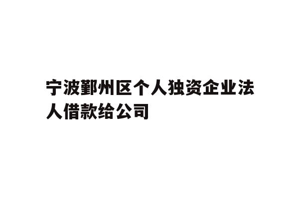 宁波鄞州区个人独资企业法人借款给公司