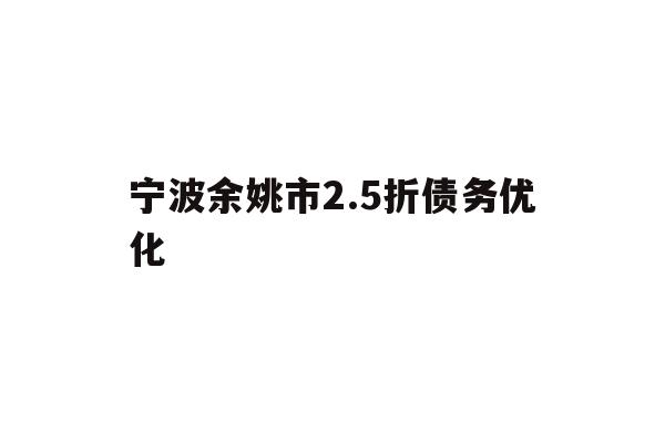 宁波余姚市2.5折债务优化
