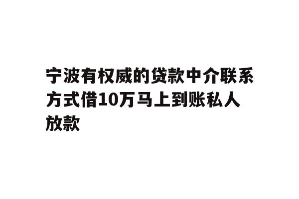 宁波有权威的贷款中介联系方式借10万马上到账私人放款