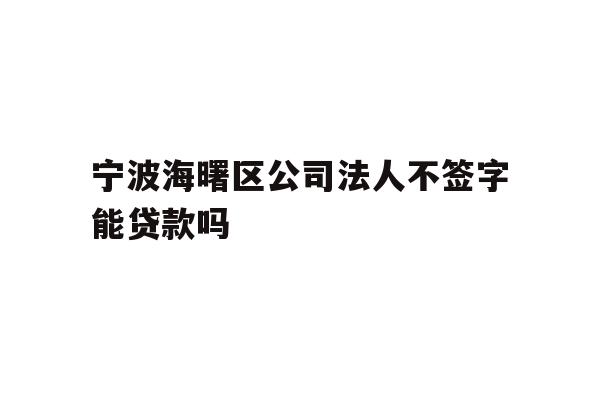 宁波海曙区公司法人不签字能贷款吗