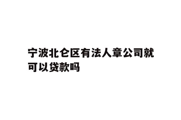 宁波北仑区有法人章公司就可以贷款吗