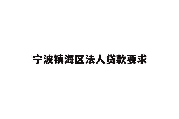 详细阅读:宁波镇海区法人贷款要求 宁波镇海区法人贷款要求