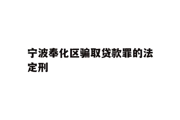 宁波奉化区骗取贷款罪的法定刑