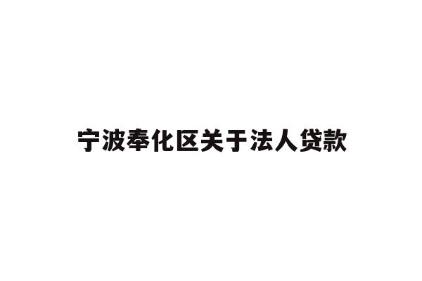 详细阅读:宁波奉化区关于法人贷款 宁波奉化区关于法人贷款