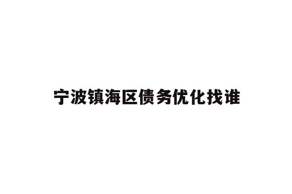 详细阅读:宁波镇海区债务优化找谁 宁波镇海区债务优化找谁