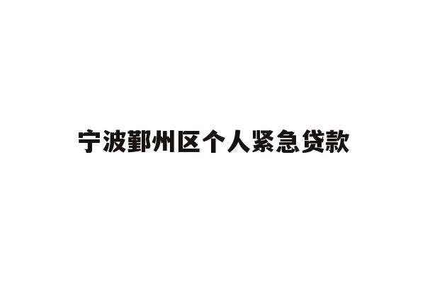 详细阅读:宁波鄞州区个人紧急贷款 宁波鄞州区个人紧急贷款