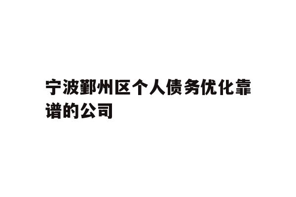 宁波鄞州区个人债务优化靠谱的公司