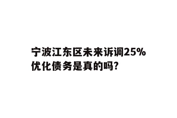 宁波江东区未来诉调25%优化债务是真的吗?