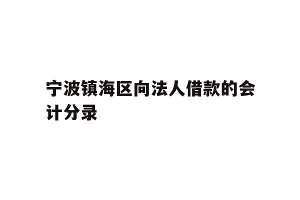 宁波镇海区向法人借款的会计分录