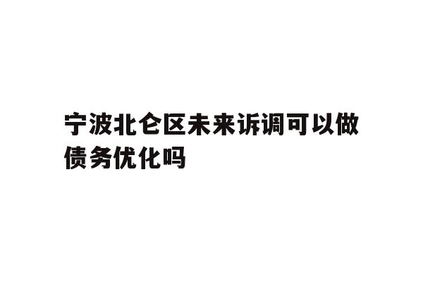 详细阅读:宁波北仑区未来诉调可以做债务优化吗 宁波北仑区未来诉调可以做债务优化吗