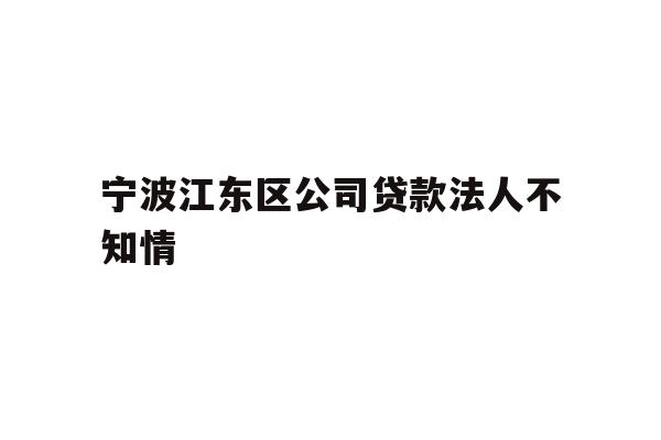 详细阅读:宁波江东区公司贷款法人不知情 宁波江东区公司贷款法人不知情