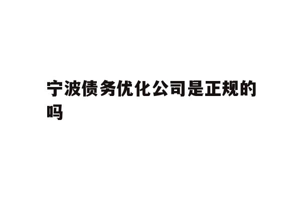 宁波债务优化公司是正规的吗