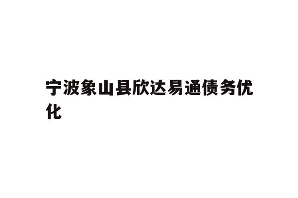 宁波象山县欣达易通债务优化