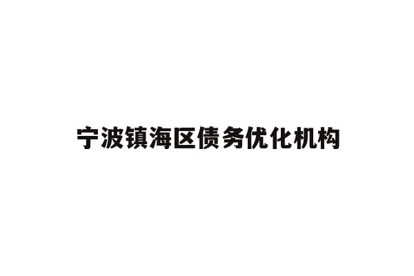 详细阅读:宁波镇海区债务优化机构 宁波镇海区债务优化机构