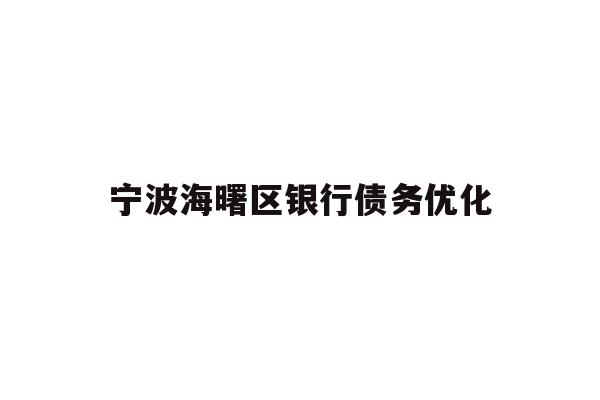详细阅读:宁波海曙区银行债务优化 宁波海曙区银行债务优化