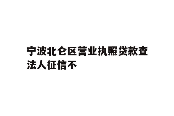 详细阅读:宁波北仑区营业执照贷款查法人征信不 宁波北仑区营业执照贷款查法人征信不