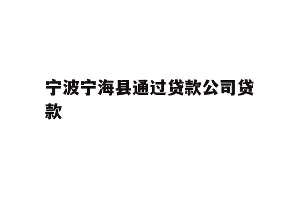 详细阅读:宁波宁海县通过贷款公司贷款 宁波宁海县通过贷款公司贷款