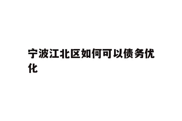 详细阅读:宁波江北区如何可以债务优化 宁波江北区如何可以债务优化