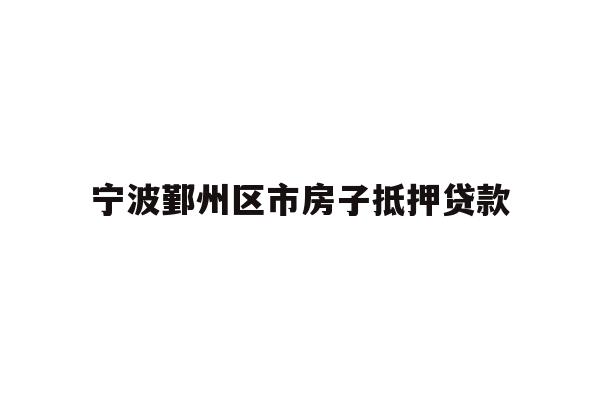 宁波鄞州区市房子抵押贷款