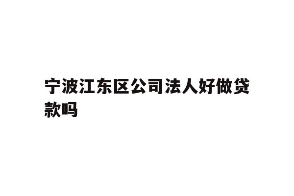 详细阅读:宁波江东区公司法人好做贷款吗 宁波江东区公司法人好做贷款吗