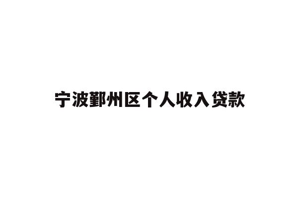 详细阅读:宁波鄞州区个人收入贷款 宁波鄞州区个人收入贷款