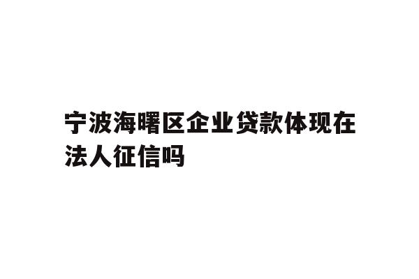 详细阅读:宁波海曙区企业贷款体现在法人征信吗 宁波海曙区企业贷款体现在法人征信吗