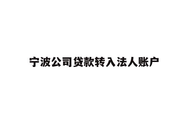 详细阅读:宁波公司贷款转入法人账户 宁波公司贷款转入法人账户