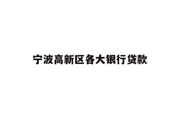 详细阅读:宁波高新区各大银行贷款 宁波高新区各大银行贷款