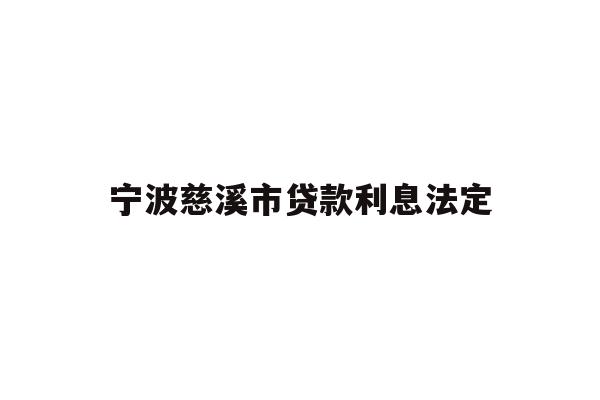 详细阅读:宁波慈溪市贷款利息法定 宁波慈溪市贷款利息法定