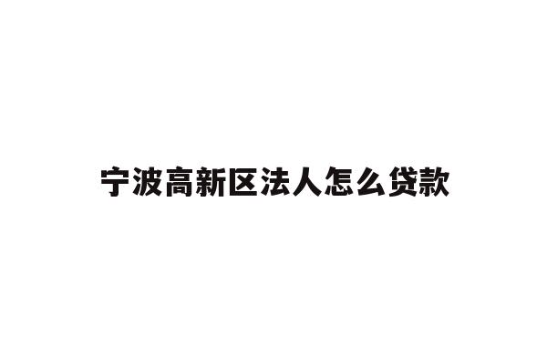 详细阅读:宁波高新区法人怎么贷款 宁波高新区法人怎么贷款