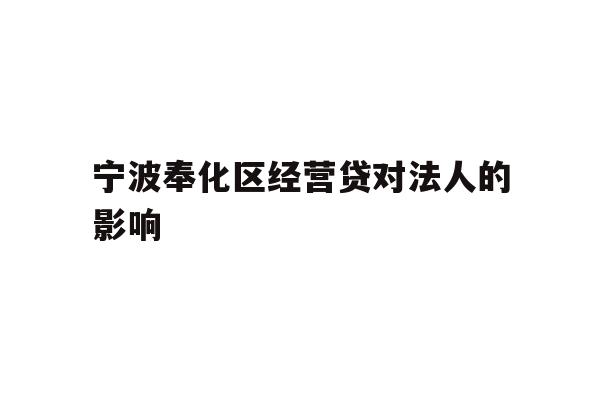 详细阅读:宁波奉化区经营贷对法人的影响 宁波奉化区经营贷对法人的影响
