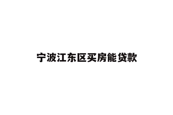 详细阅读:宁波江东区买房能贷款 宁波江东区买房能贷款
