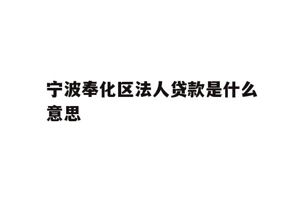 详细阅读:宁波奉化区法人贷款是什么意思 宁波奉化区法人贷款是什么意思