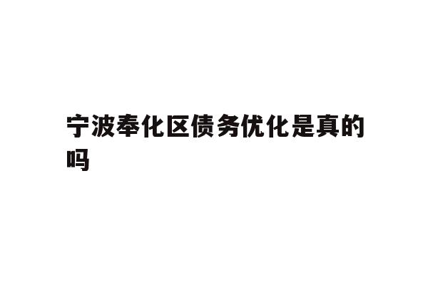 详细阅读:宁波奉化区债务优化是真的吗 宁波奉化区债务优化是真的吗