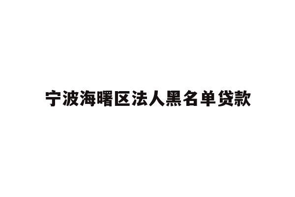 详细阅读:宁波海曙区法人黑名单贷款 宁波海曙区法人黑名单贷款