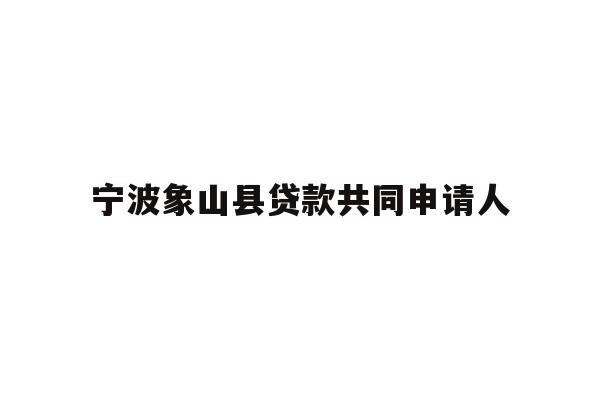 详细阅读:宁波象山县贷款共同申请人 宁波象山县贷款共同申请人