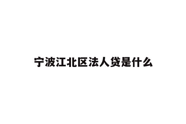 详细阅读:宁波江北区法人贷是什么 宁波江北区法人贷是什么