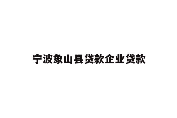 详细阅读:宁波象山县贷款企业贷款 宁波象山县贷款企业贷款