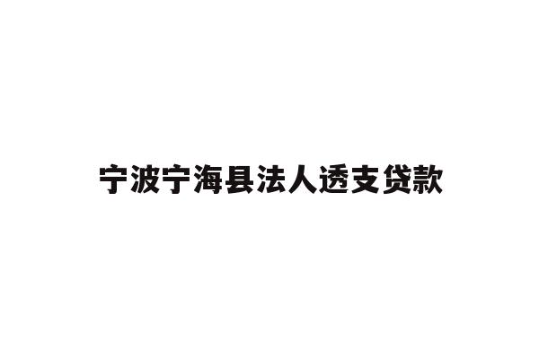 详细阅读:宁波宁海县法人透支贷款 宁波宁海县法人透支贷款