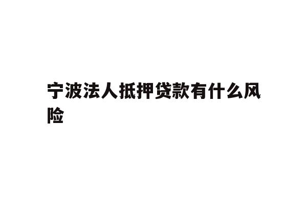 详细阅读:宁波法人抵押贷款有什么风险 宁波法人抵押贷款有什么风险