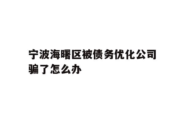 详细阅读:宁波海曙区被债务优化公司骗了怎么办 宁波海曙区被债务优化公司骗了怎么办