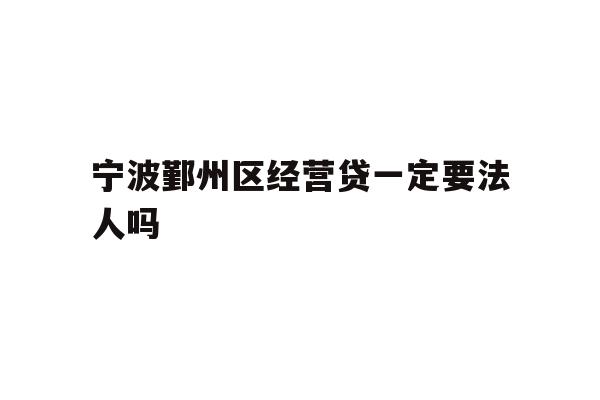 详细阅读:宁波鄞州区经营贷一定要法人吗 宁波鄞州区经营贷一定要法人吗