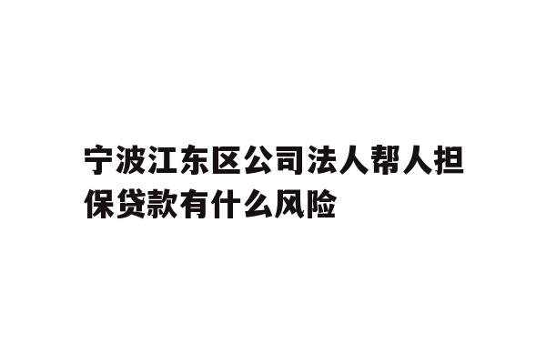 详细阅读:宁波江东区公司法人帮人担保贷款有什么风险 宁波江东区公司法人帮人担保贷款有什么风险