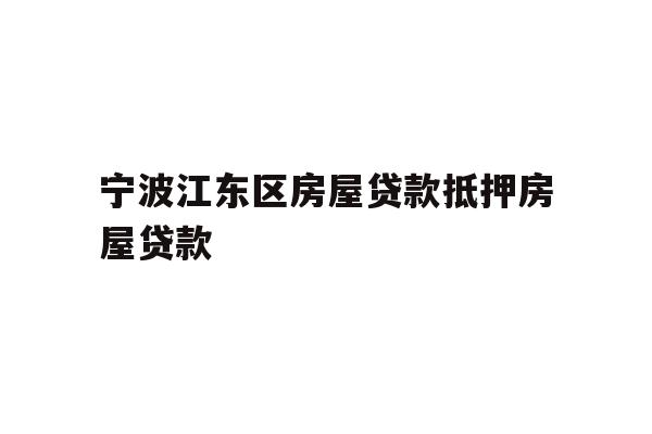 详细阅读:宁波江东区房屋贷款抵押房屋贷款 宁波江东区房屋贷款抵押房屋贷款