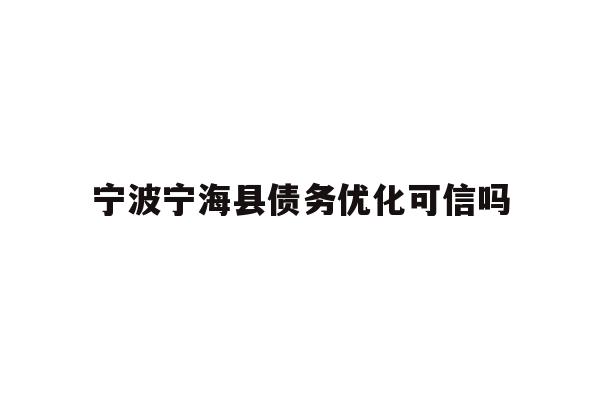 详细阅读:宁波宁海县债务优化可信吗 宁波宁海县债务优化可信吗