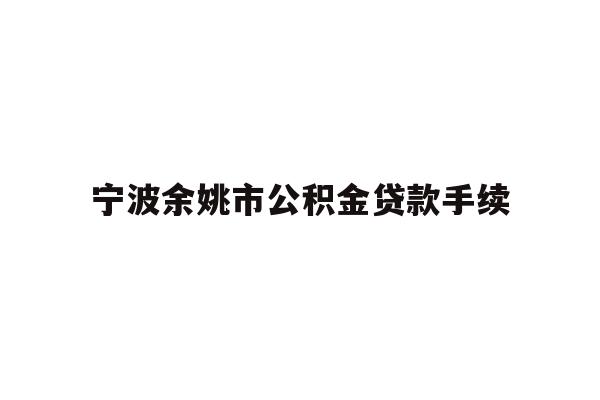 详细阅读:宁波余姚市公积金贷款手续 宁波余姚市公积金贷款手续