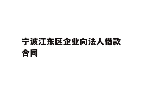 详细阅读:宁波江东区企业向法人借款合同 宁波江东区企业向法人借款合同
