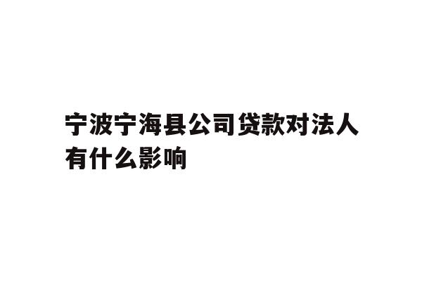 详细阅读:宁波宁海县公司贷款对法人有什么影响 宁波宁海县公司贷款对法人有什么影响