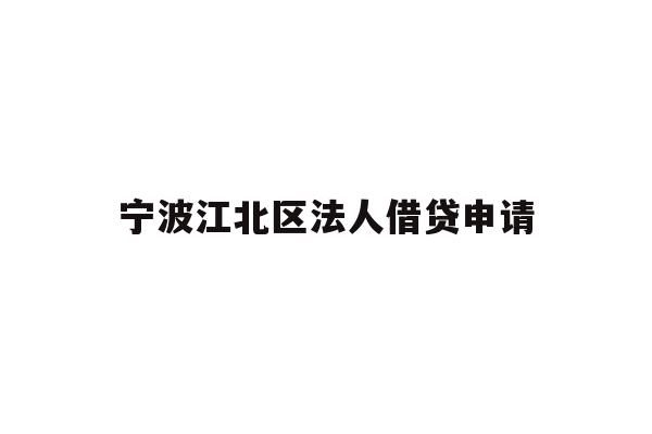 详细阅读:宁波江北区法人借贷申请 宁波江北区法人借贷申请